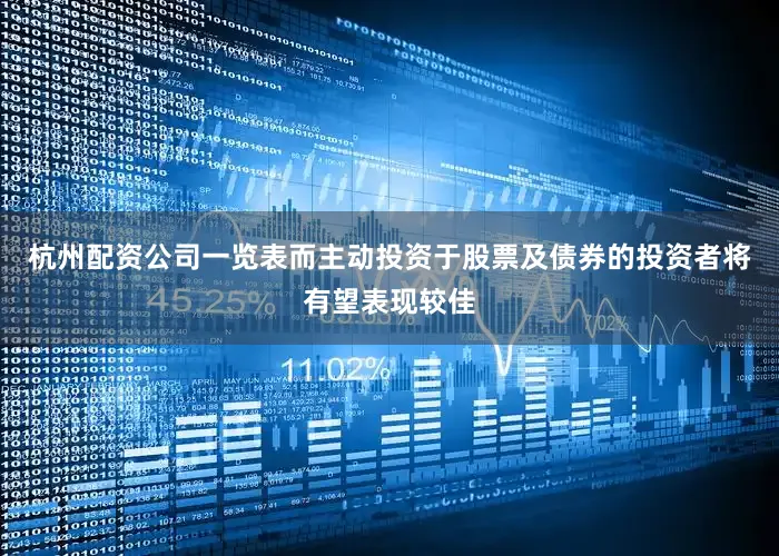 杭州配资公司一览表而主动投资于股票及债券的投资者将有望表现较佳