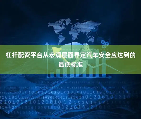 杠杆配资平台从宏观层面界定汽车安全应达到的最低标准