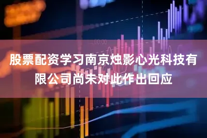 股票配资学习南京烛影心光科技有限公司尚未对此作出回应