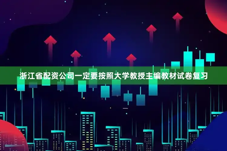 浙江省配资公司一定要按照大学教授主编教材试卷复习
