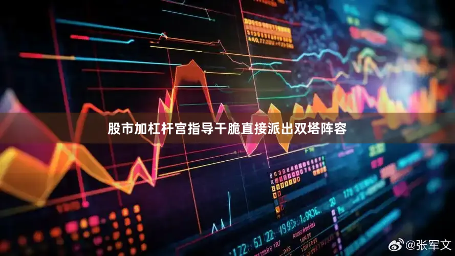 股市加杠杆宫指导干脆直接派出双塔阵容