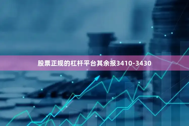 股票正规的杠杆平台其余报3410-3430