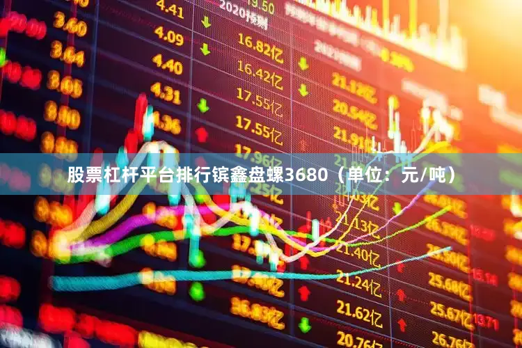 股票杠杆平台排行镔鑫盘螺3680（单位：元/吨）