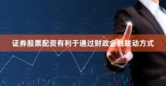 证券股票配资有利于通过财政金融联动方式
