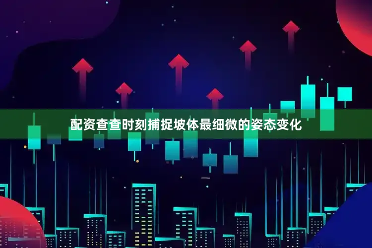 配资查查时刻捕捉坡体最细微的姿态变化