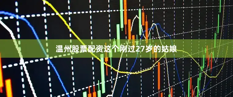 温州股票配资这个刚过27岁的姑娘