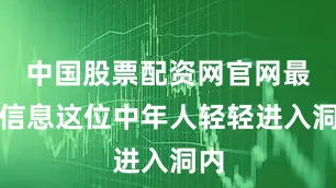 中国股票配资网官网最新信息这位中年人轻轻进入洞内