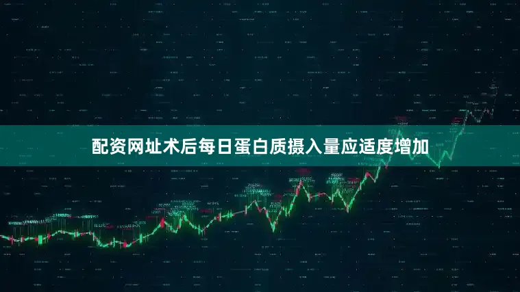 配资网址术后每日蛋白质摄入量应适度增加
