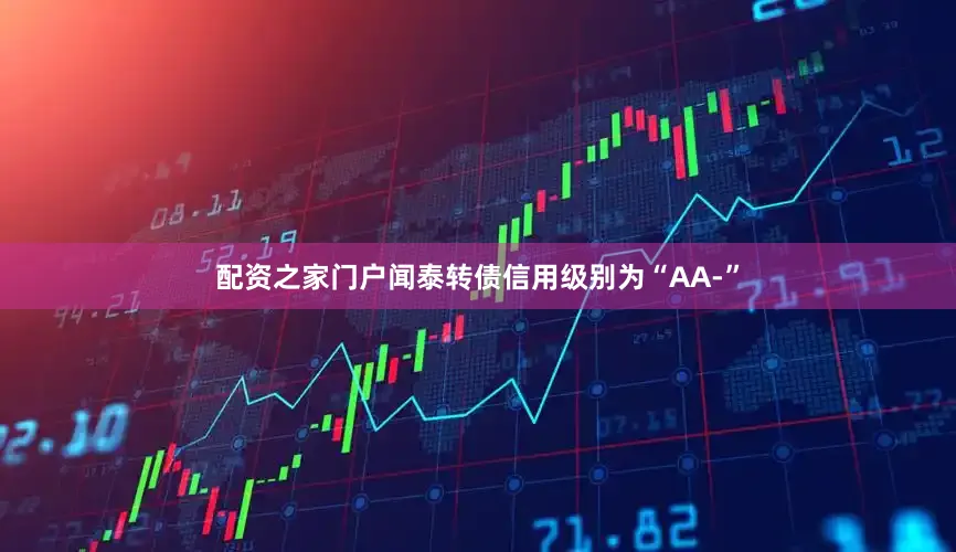 配资之家门户闻泰转债信用级别为“AA-”