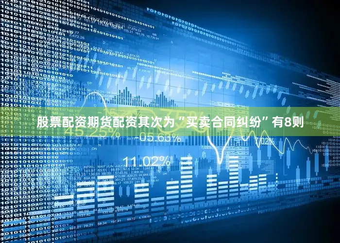 股票配资期货配资其次为“买卖合同纠纷”有8则