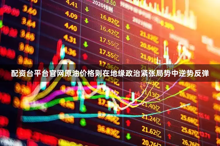 配资台平台官网原油价格则在地缘政治紧张局势中逆势反弹