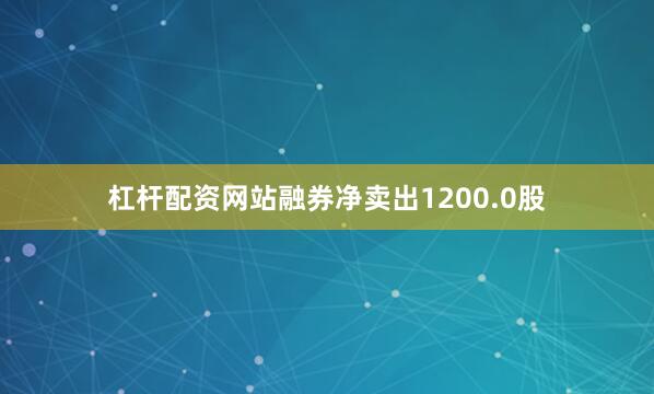 杠杆配资网站融券净卖出1200.0股