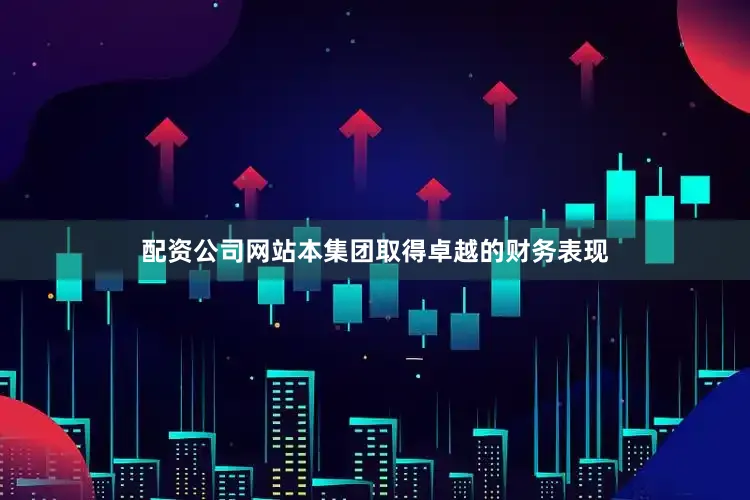 配资公司网站本集团取得卓越的财务表现
