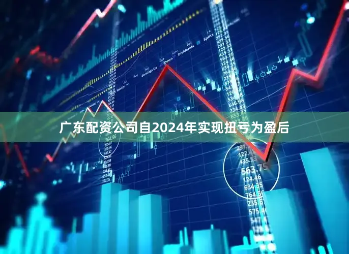 广东配资公司自2024年实现扭亏为盈后