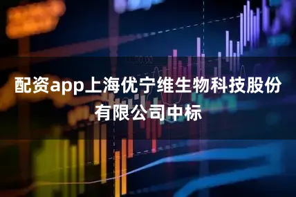 配资app上海优宁维生物科技股份有限公司中标
